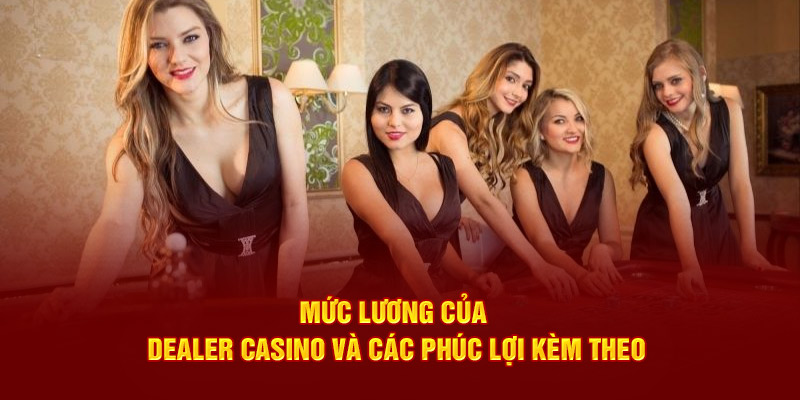 Những phúc lợi mà dealer casino nhận được
